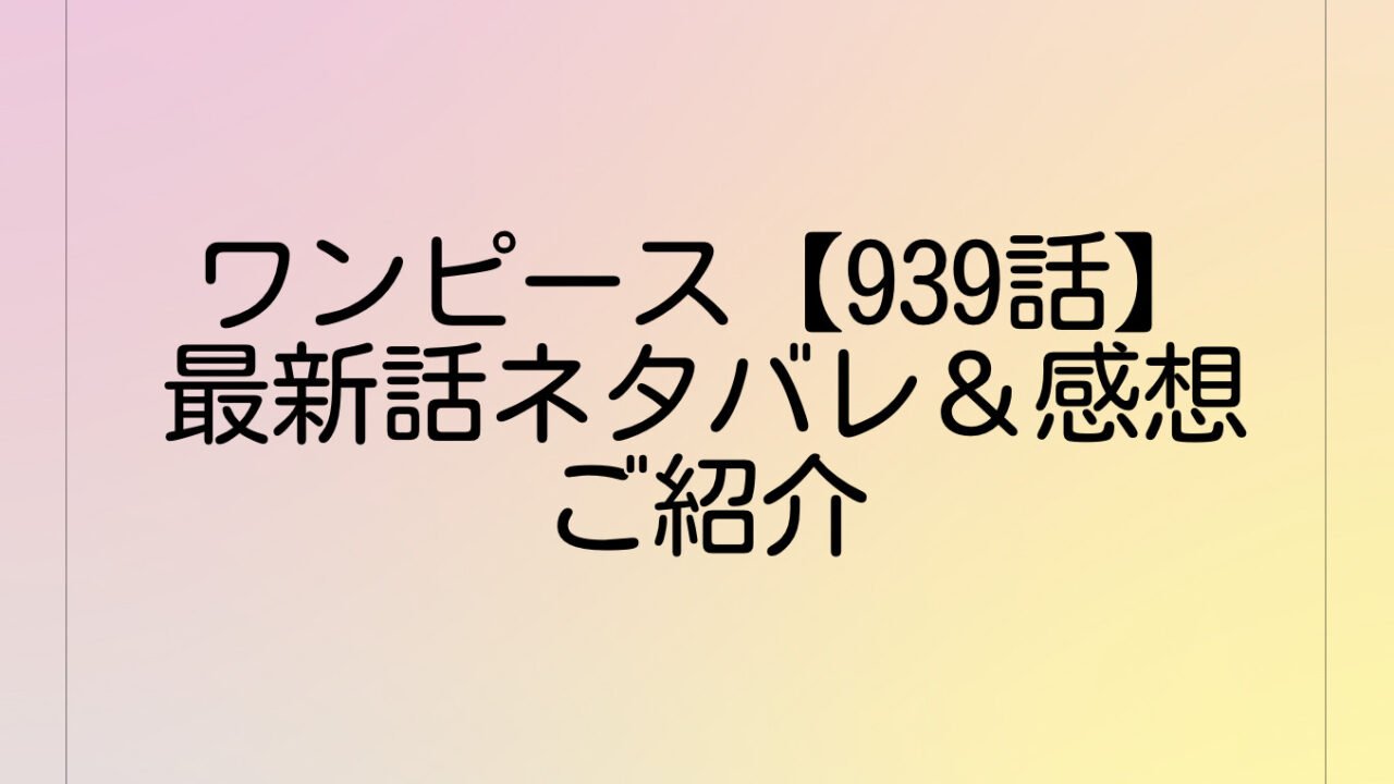 ワンピース【939話】最新話ネタバレ＆感想をご紹介｜940話を考察！