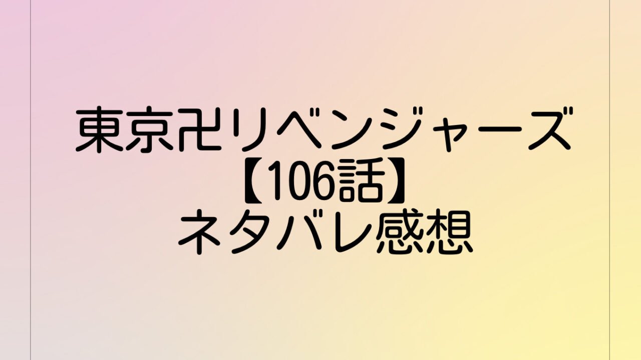東京卍リベンジャーズ【106話】最新話ネタバレ感想をご紹介｜107話を考察！