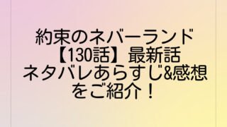 約束のネバーランド【130話】最新話ネタバレあらすじ&感想をご紹介!