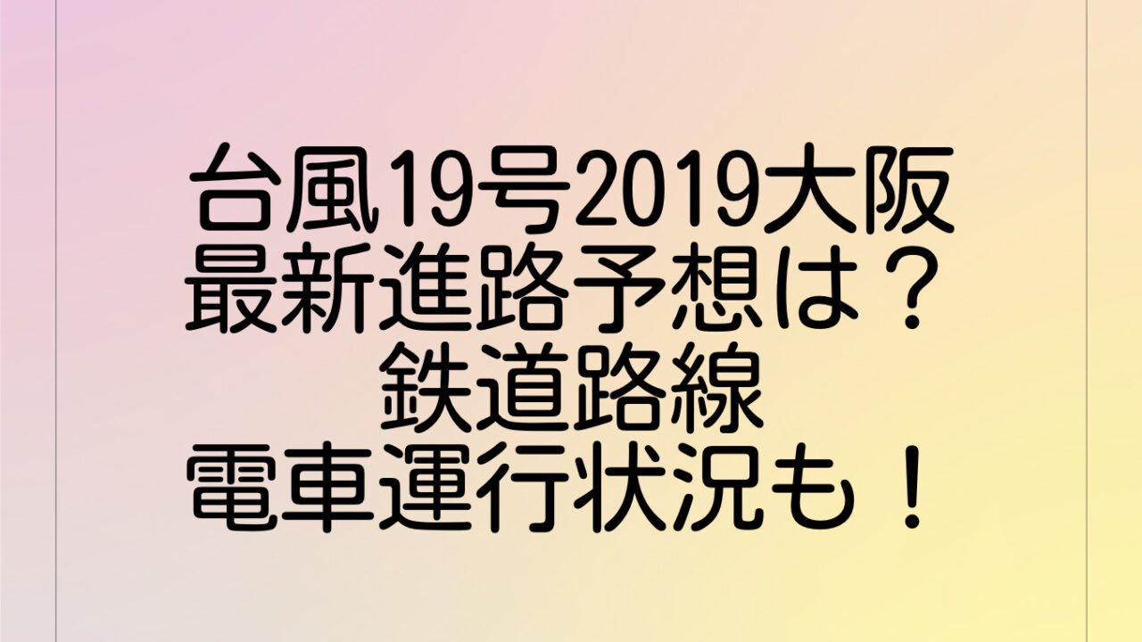 台風19号2019名東京の最新進路予想は?鉄道路線・電車運行状況も!