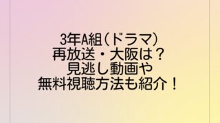 3年A組(ドラマ)再放送・大阪は？見逃し動画や無料視聴方法も紹介！