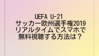 UEFA U-21 サッカー欧州選手権2019をリアルタイムでスマホで無料視聴する方法は？