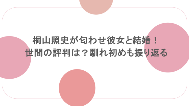 桐山照史が匂わせ彼女と結婚!世間の評判は?馴れ初めも振り返る
