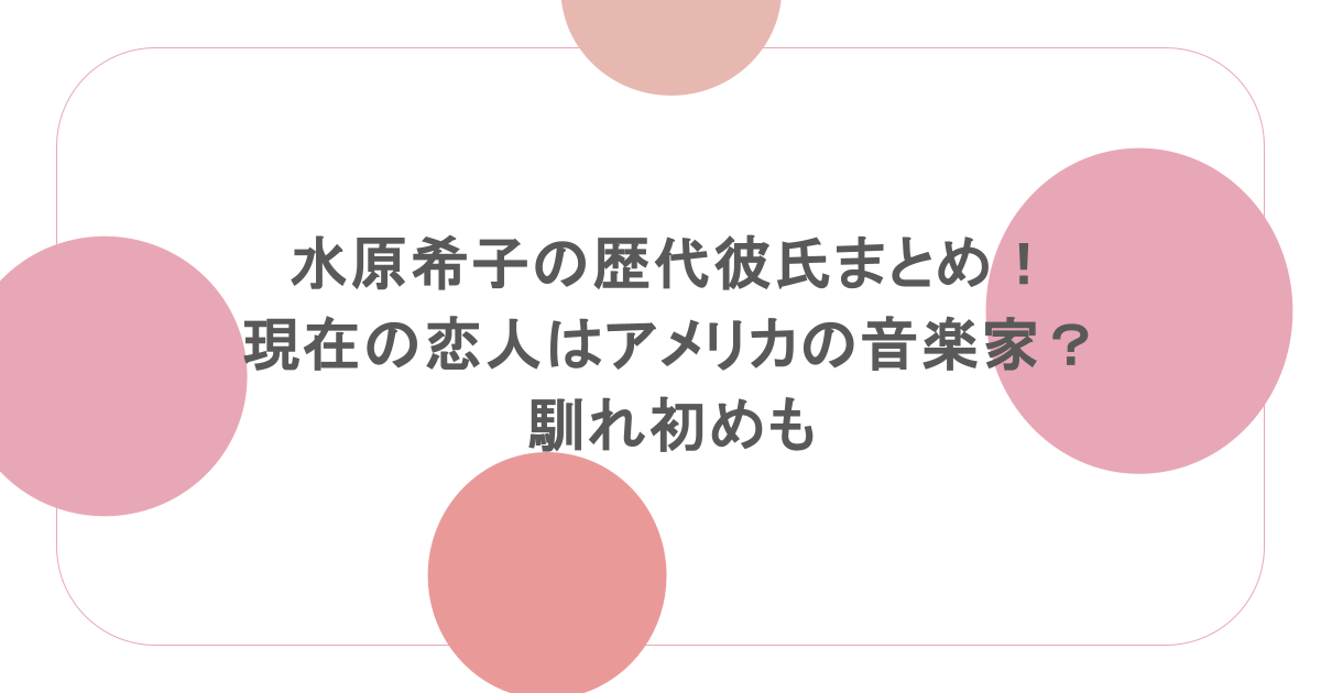 水原希子の歴代彼氏まとめ！現在の恋人はアメリカの音楽家？馴れ初めも