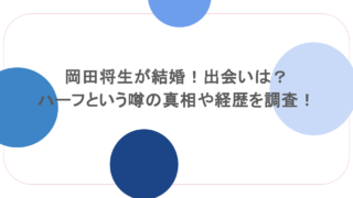 岡田将生が結婚！出会いは？ハーフという噂の真相や経歴を調査！