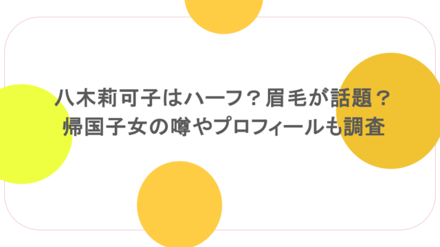 八木莉可子はハーフ?眉毛が話題?帰国子女の噂やプロフィールも調査