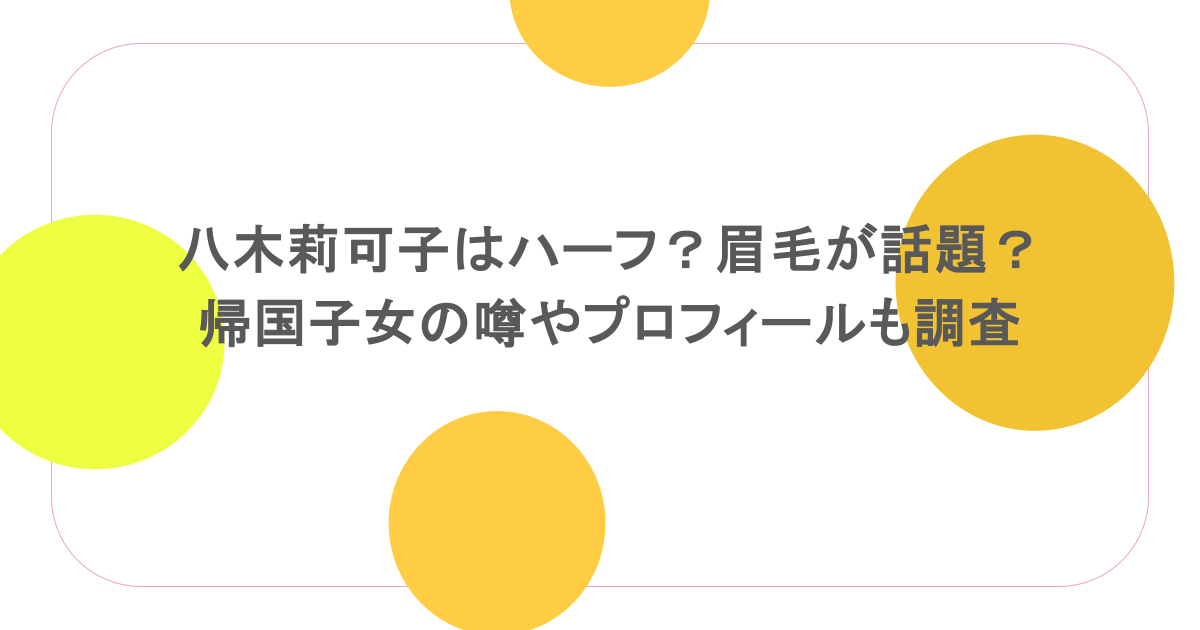 八木莉可子はハーフ？眉毛が話題？帰国子女の噂やプロフィールも調査
