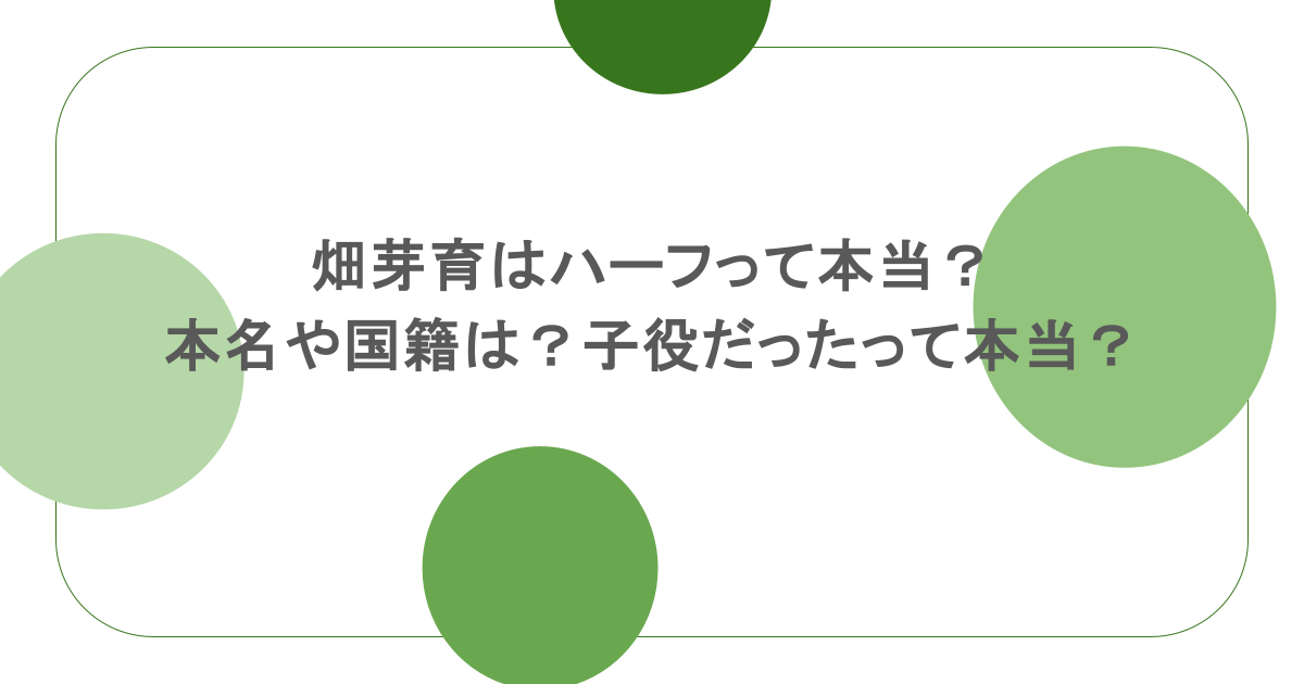 畑芽育はハーフって本当？本名や国籍は？子役だったって本当？