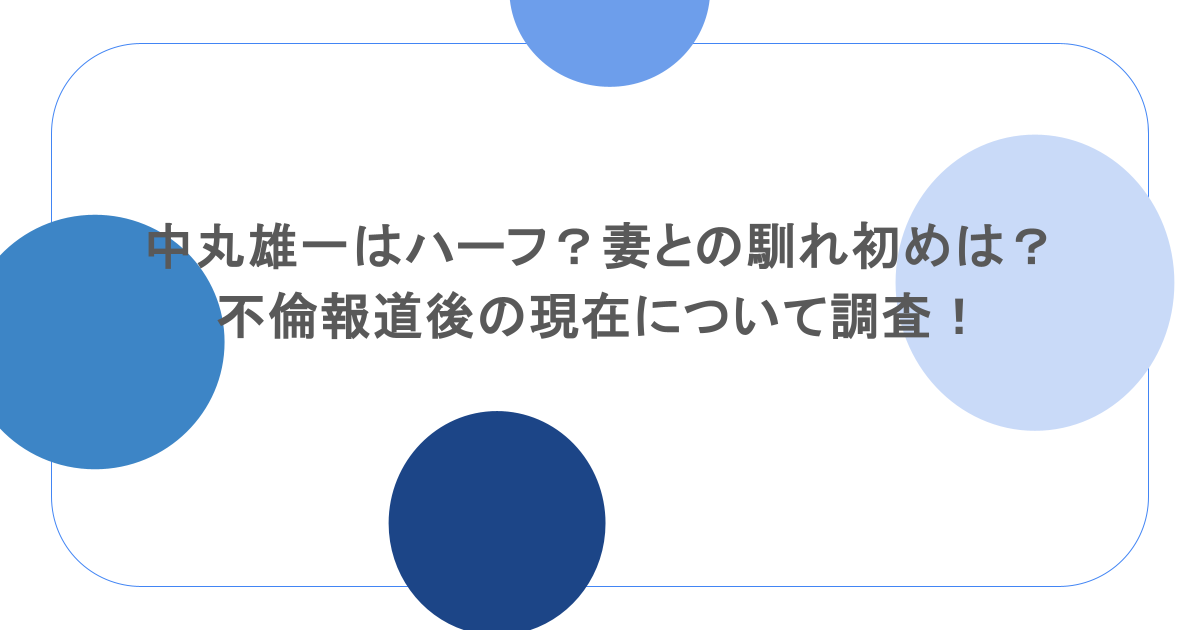 中丸雄一はハーフ？妻との馴れ初めは？不倫報道後の現在について調査！