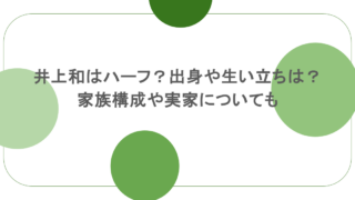 井上和はハーフ?出身や生い立ちは?家族構成や実家についても