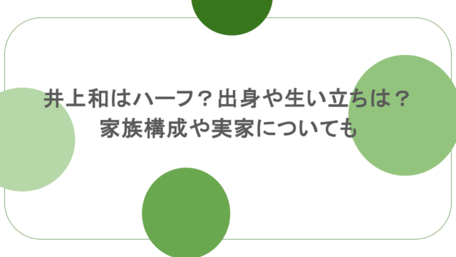 井上和はハーフ?出身や生い立ちは?家族構成や実家についても