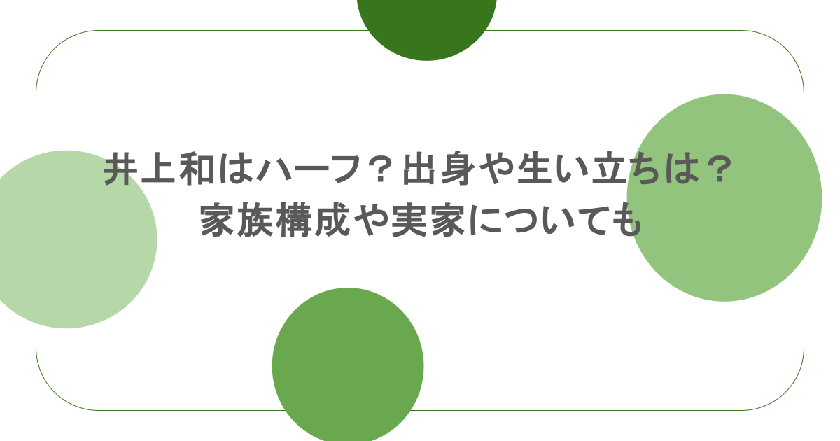 井上和はハーフ?出身や生い立ちは?家族構成や実家についても