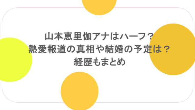 山本恵里伽アナはハーフ？熱愛報道の真相や結婚の予定は？経歴もまとめ