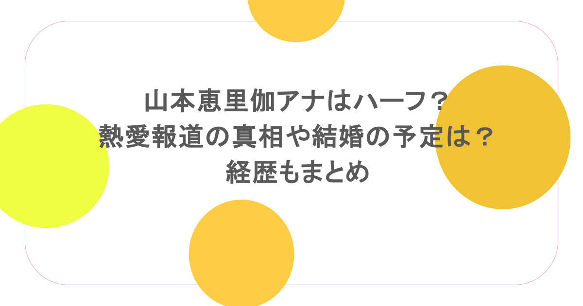山本恵里伽アナはハーフ？熱愛報道の真相や結婚の予定は？経歴もまとめ