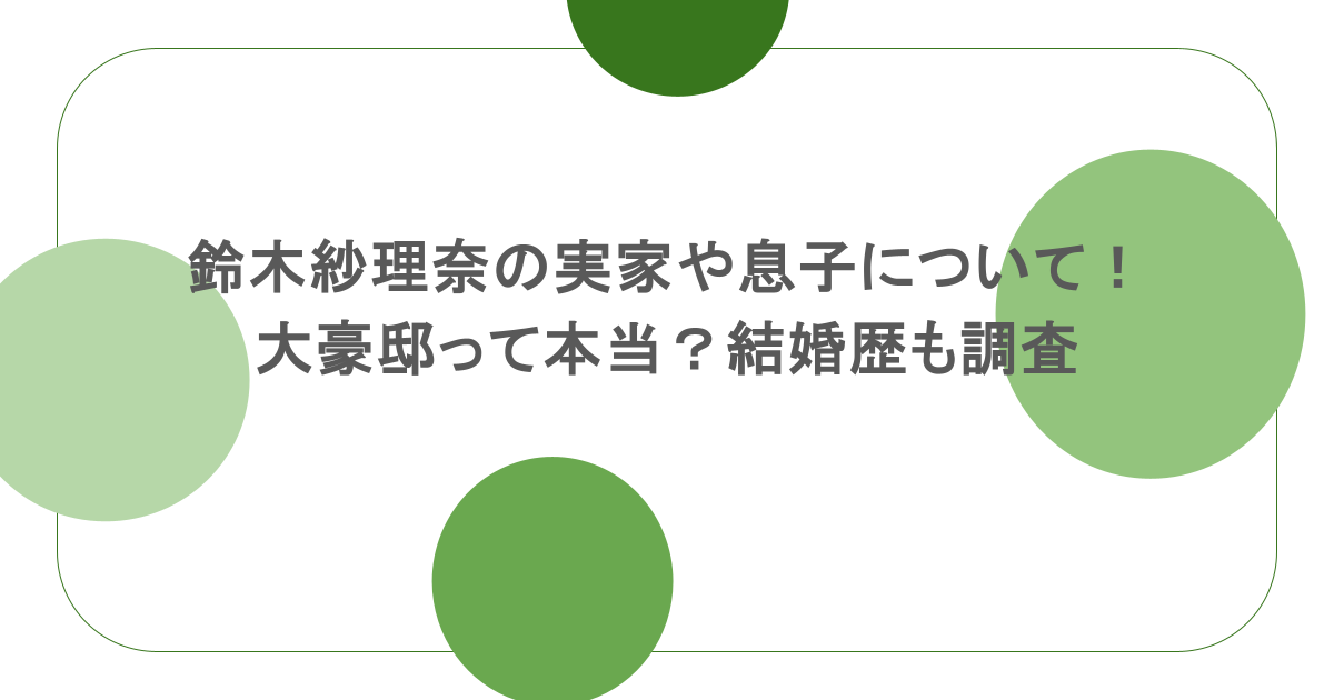 鈴木紗理奈の実家や息子について!大豪邸って本当?結婚歴も調査