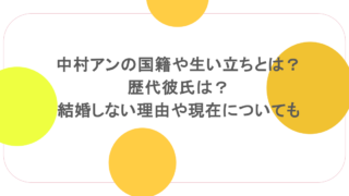 中村アンの国籍や生い立ちとは？歴代彼氏は？結婚しない理由や現在についても