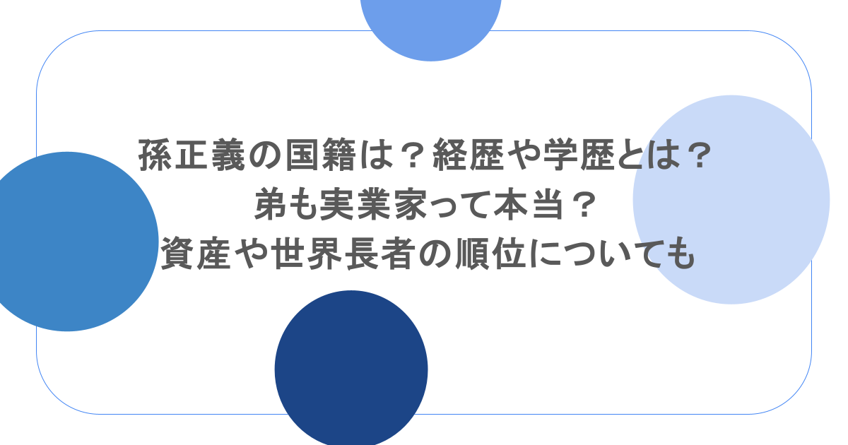 孫正義の国籍は？経歴や学歴とは？弟も実業家って本当？資産や世界長者の順位についても