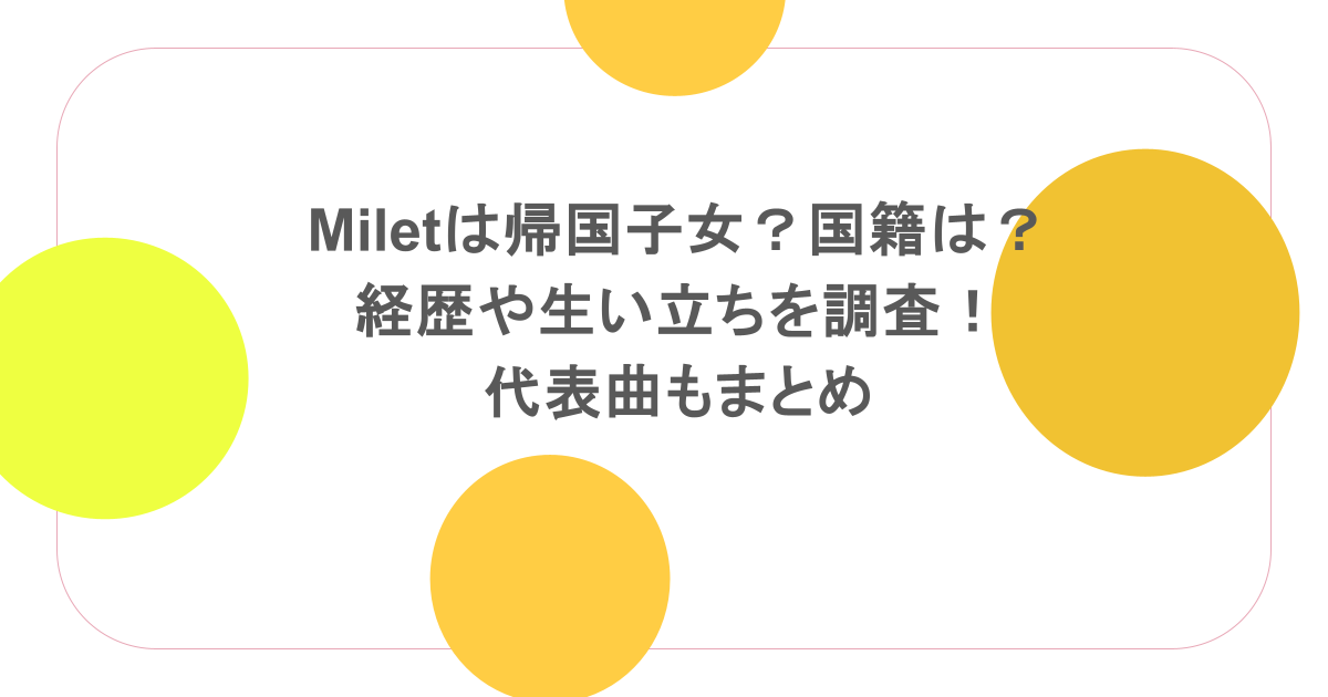 miletは帰国子女?国籍は?経歴や生い立ちを調査!代表曲もまとめ