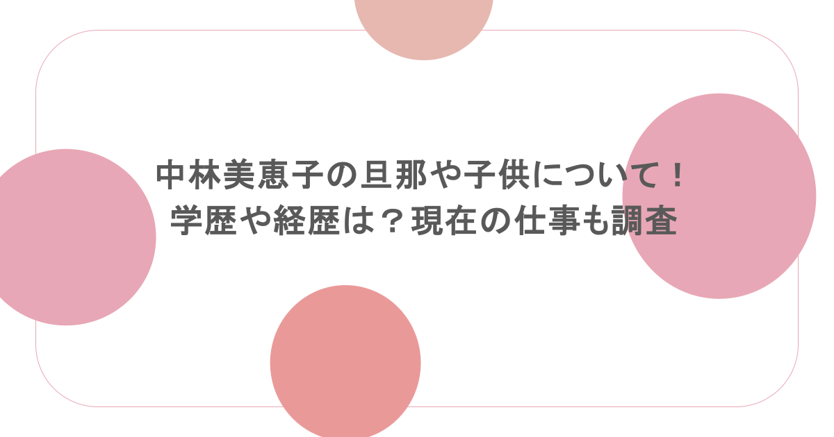 中林美恵子の旦那や子供について！学歴や経歴は？現在の仕事も調査