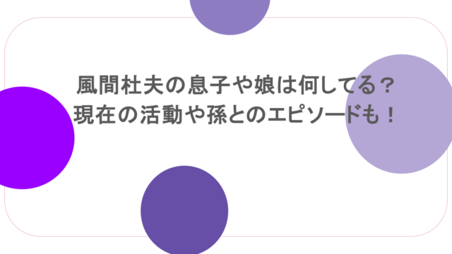 風間杜夫の息子や娘は何してる？現在の活動や孫とのエピソードも紹介！