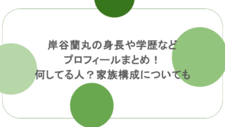 岸谷蘭丸の身長や学歴などプロフィールまとめ！何してる人？家族構成についても