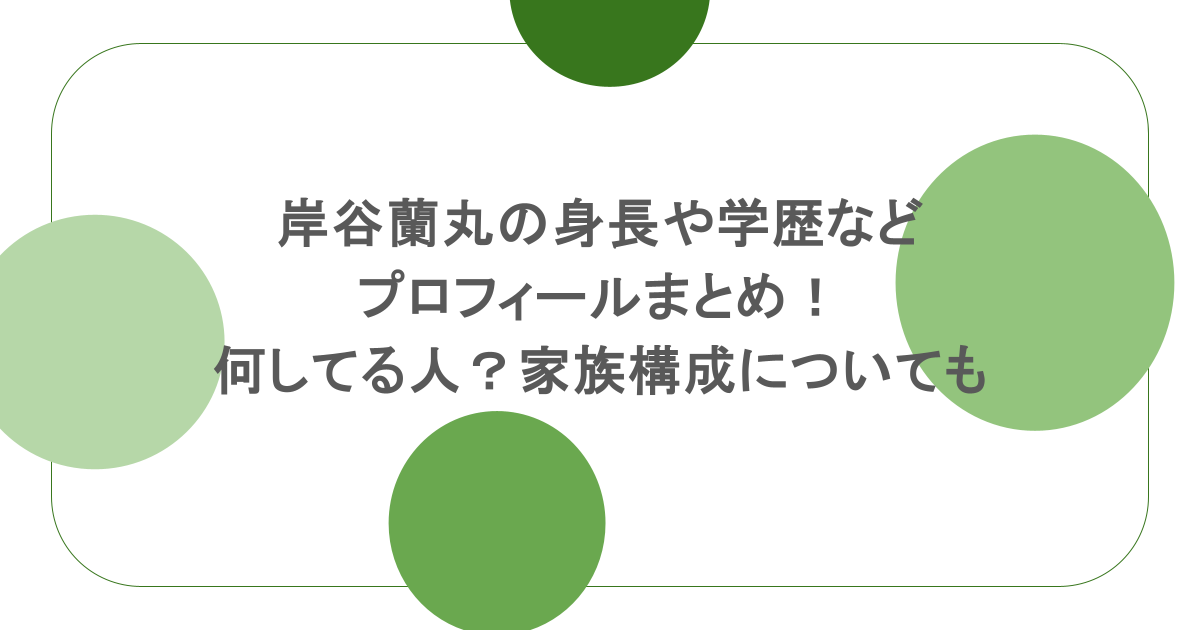 岸谷蘭丸の身長や学歴などプロフィールまとめ!何してる人?家族構成についても