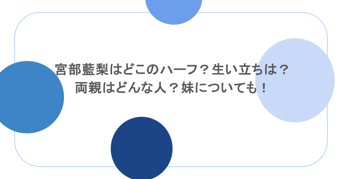 宮部藍梨はどこのハーフ？生い立ちは？両親はどんな人？妹についても！